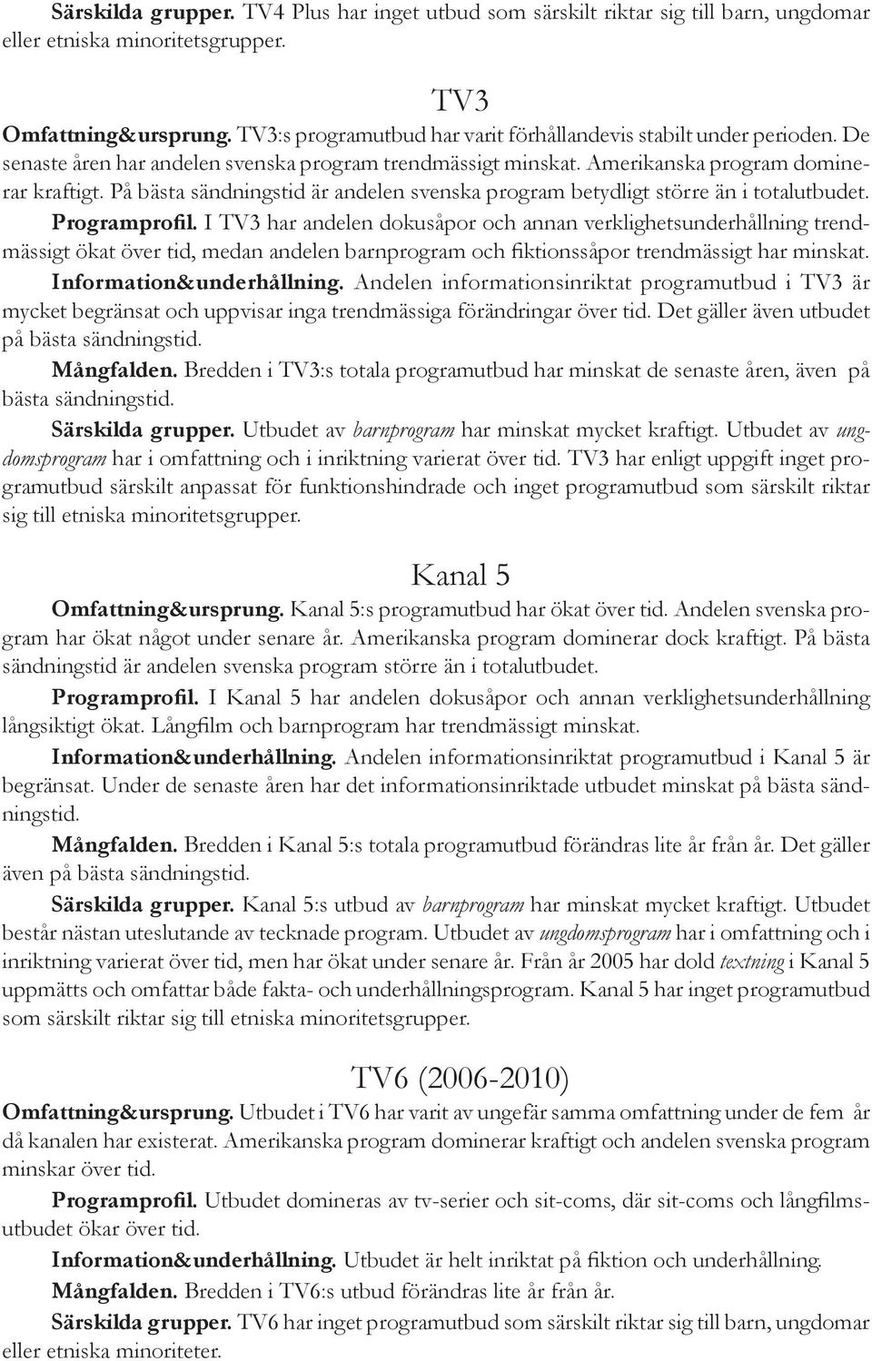 På bästa sändningstid är andelen svenska program betydligt större än i totalutbudet. Programprofil.