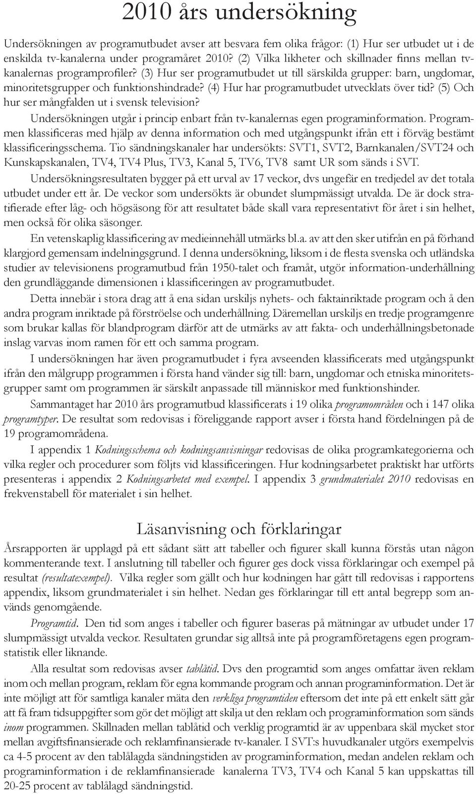 (4) Hur har programutbudet utvecklats över tid? (5) Och hur ser mångfalden ut i svensk television? Undersökningen utgår i princip enbart från tv-kanalernas egen programinformation.