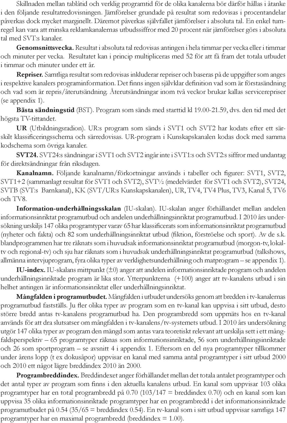 En enkel tumregel kan vara att minska reklamkanalernas utbudssiffror med 20 procent när jämförelser görs i absoluta tal med SVT:s kanaler. Genomsnittsvecka.
