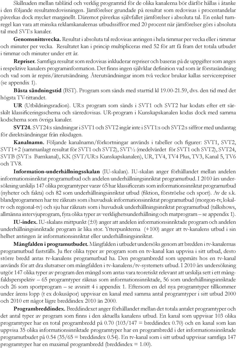 En enkel tumregel kan vara att minska reklamkanalernas utbudssiffror med 20 procent när jämförelser görs i absoluta tal med SVT:s kanaler. Genomsnittsvecka.