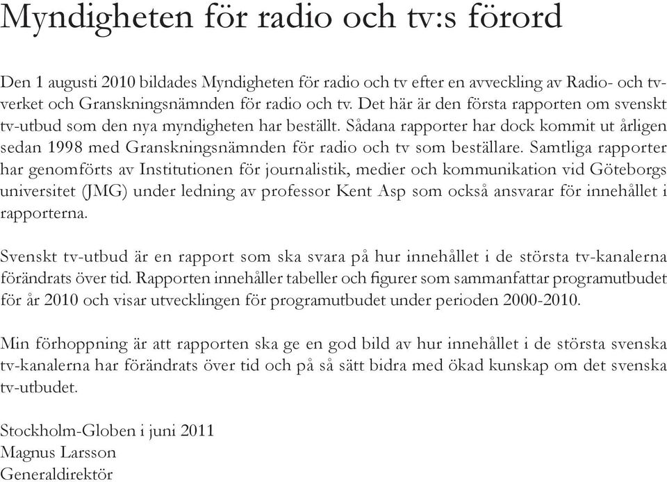 Samtliga rapporter har genomförts av Institutionen för journalistik, medier och kommunikation vid Göteborgs universitet (JMG) under ledning av professor Kent Asp som också ansvarar för innehållet i