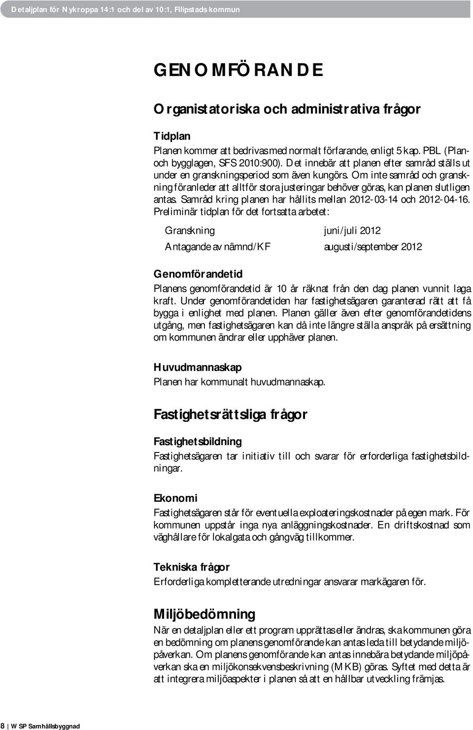 Om inte samråd och granskning föranleder att alltför stora justeringar behöver göras, kan planen slutligen antas. Samråd kring planen har hållits mellan 2012-03-14 och 2012-04-16.