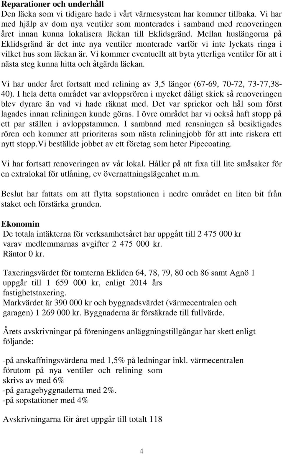 Mellan huslängorna på Eklidsgränd är det inte nya ventiler monterade varför vi inte lyckats ringa i vilket hus som läckan är.