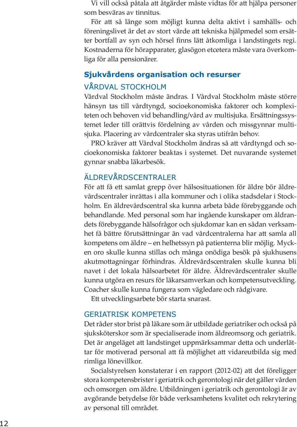 landstingets regi. Kostnaderna för hörapparater, glasögon etcetera måste vara överkomliga för alla pensionärer. Sjukvårdens organisation och resurser VÅRDVAL STOCKHOLM Vårdval Stockholm måste ändras.