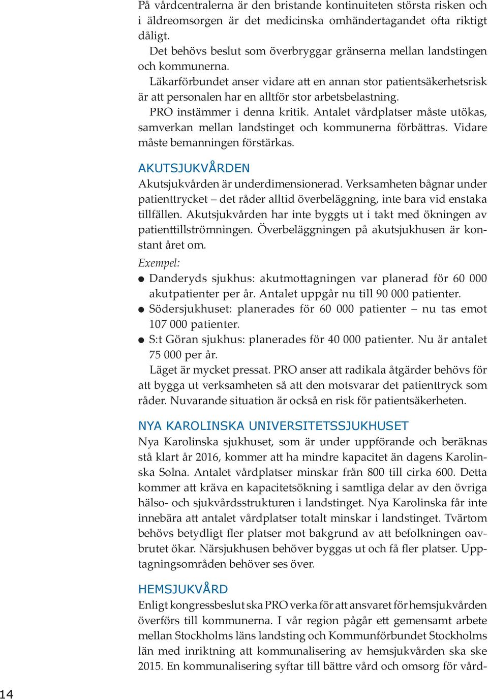 Läkarförbundet anser vidare att en annan stor patientsäkerhetsrisk är att personalen har en alltför stor arbetsbelastning. PRO instämmer i denna kritik.
