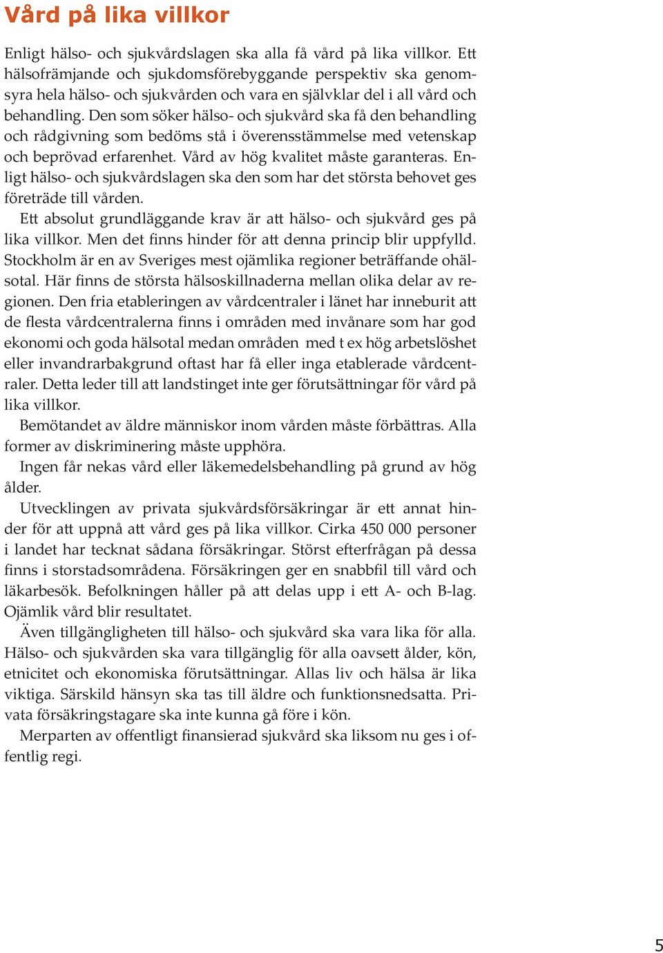 Den som söker hälso- och sjukvård ska få den behandling och rådgivning som bedöms stå i överensstämmelse med vetenskap och beprövad erfarenhet. Vård av hög kvalitet måste garanteras.