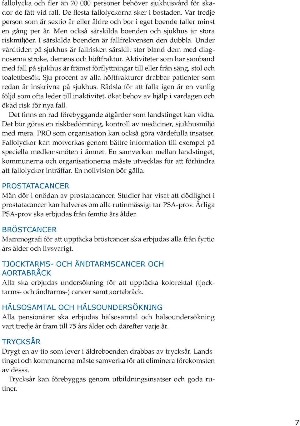 I särskilda boenden är fallfrekvensen den dubbla. Under vårdtiden på sjukhus är fallrisken särskilt stor bland dem med diagnoserna stroke, demens och höftfraktur.