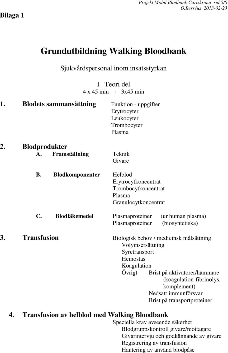 Blodkomponenter Helblod Erytrocytkoncentrat Trombocytkoncentrat Plasma Granulocytkoncentrat C. Blodläkemedel Plasmaproteiner (ur human plasma) Plasmaproteiner (biosyntetiska) 3.