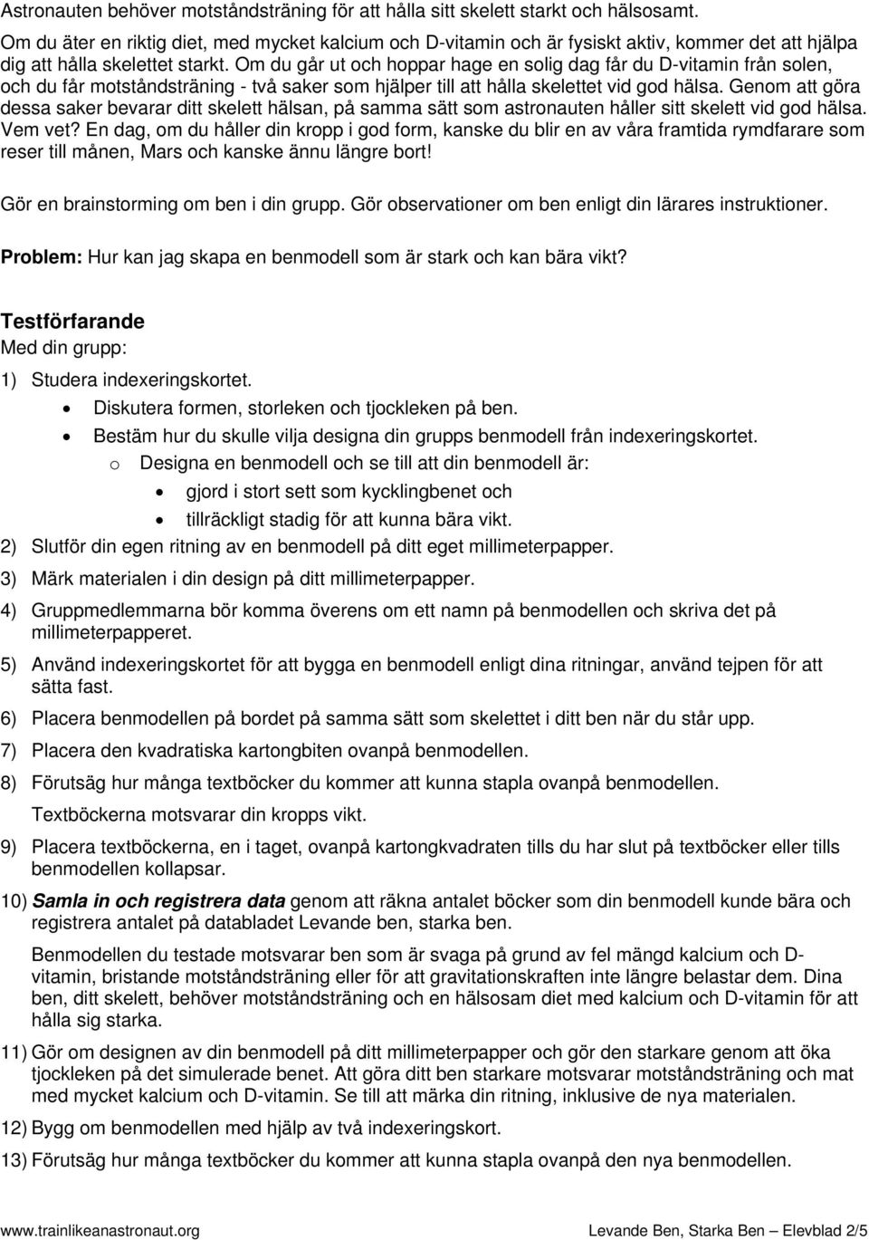 Om du går ut och hoppar hage en solig dag får du D-vitamin från solen, och du får motståndsträning - två saker som hjälper till att hålla skelettet vid god hälsa.