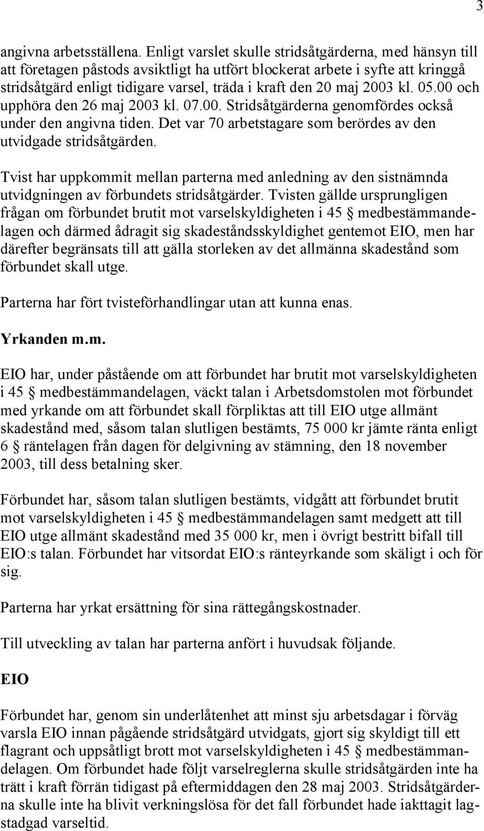 2003 kl. 05.00 och upphöra den 26 maj 2003 kl. 07.00. Stridsåtgärderna genomfördes också under den angivna tiden. Det var 70 arbetstagare som berördes av den utvidgade stridsåtgärden.