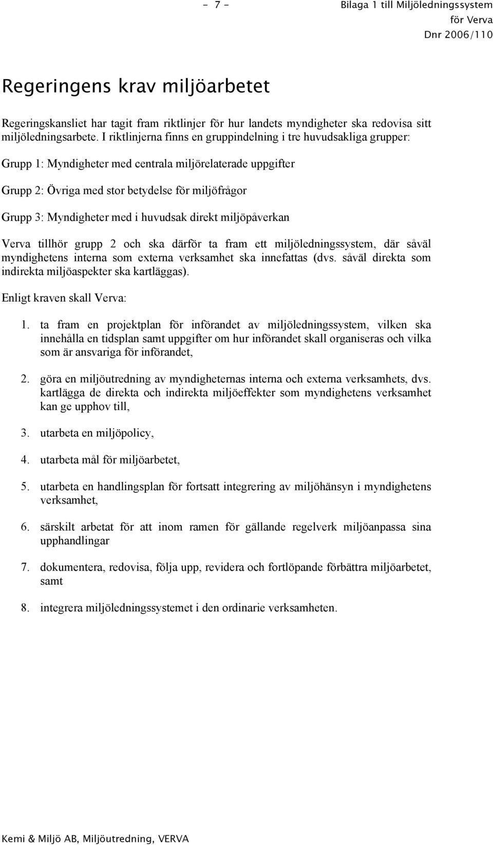 I riktlinjerna finns en gruppindelning i tre huvudsakliga grupper: Grupp 1: Myndigheter med centrala miljörelaterade uppgifter Grupp 2: Övriga med stor betydelse för miljöfrågor Grupp 3: Myndigheter