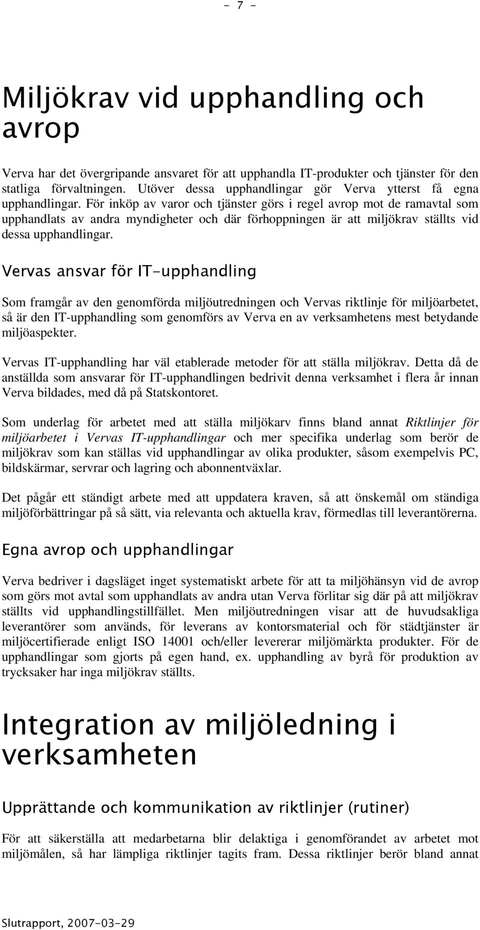 För inköp av varor och tjänster görs i regel avrop mot de ramavtal som upphandlats av andra myndigheter och där förhoppningen är att miljökrav ställts vid dessa upphandlingar.