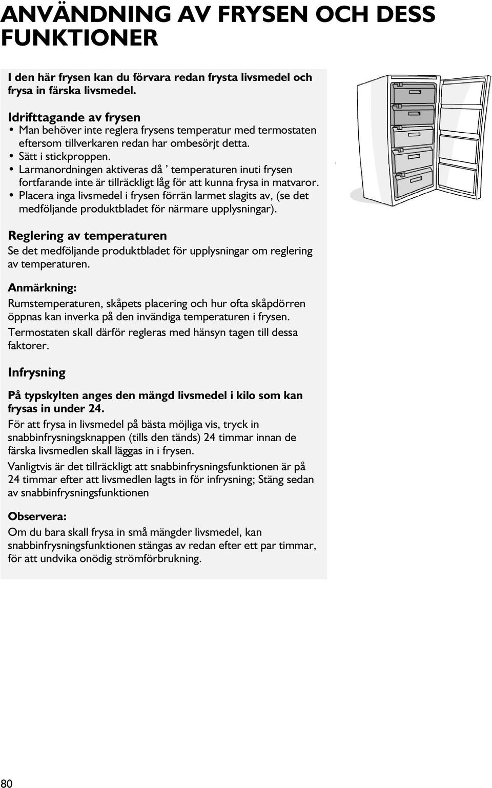 Larmanordningen aktiveras då temperaturen inuti frysen fortfarande inte är tillräckligt låg för att kunna frysa in matvaror.