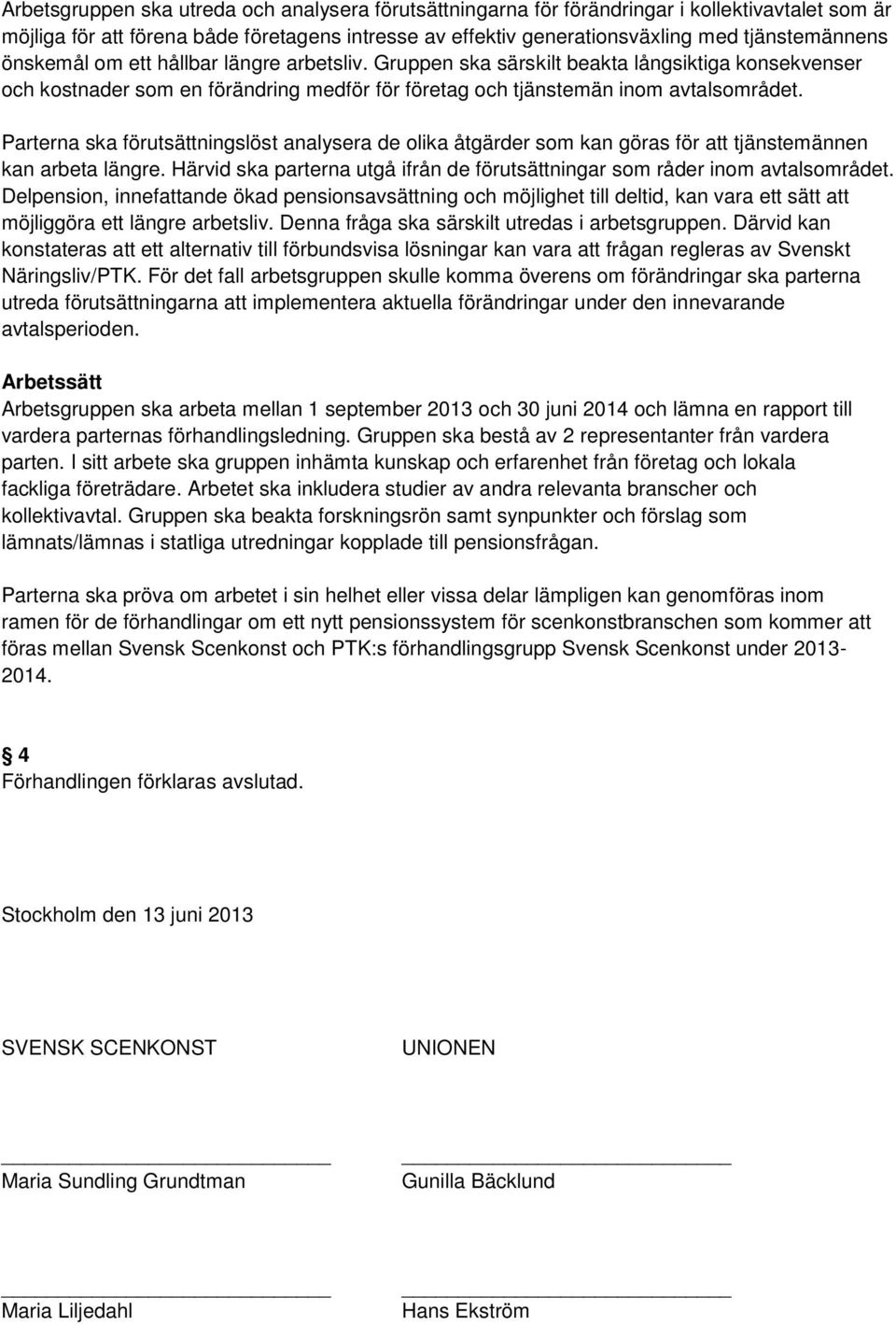 Parterna ska förutsättningslöst analysera de olika åtgärder som kan göras för att tjänstemännen kan arbeta längre. Härvid ska parterna utgå ifrån de förutsättningar som råder inom avtalsområdet.