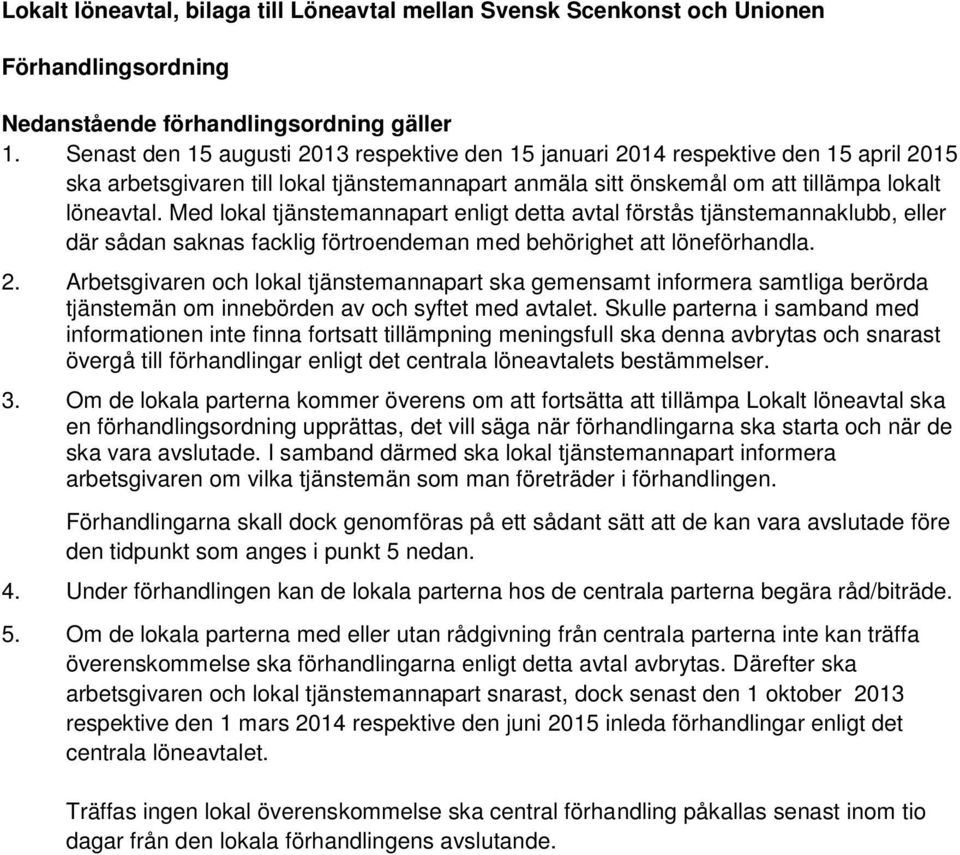 Med lokal tjänstemannapart enligt detta avtal förstås tjänstemannaklubb, eller där sådan saknas facklig förtroendeman med behörighet att löneförhandla. 2.