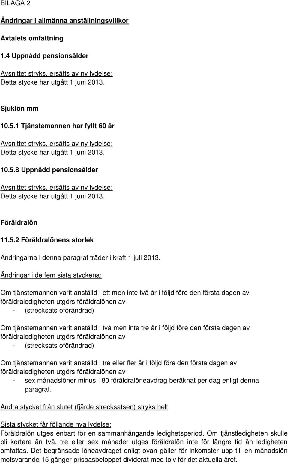 8 Uppnådd pensionsålder Avsnittet stryks, ersätts av ny lydelse: Detta stycke har utgått 1 juni 2013. Föräldralön 11.5.2 Föräldralönens storlek Ändringarna i denna paragraf träder i kraft 1 juli 2013.