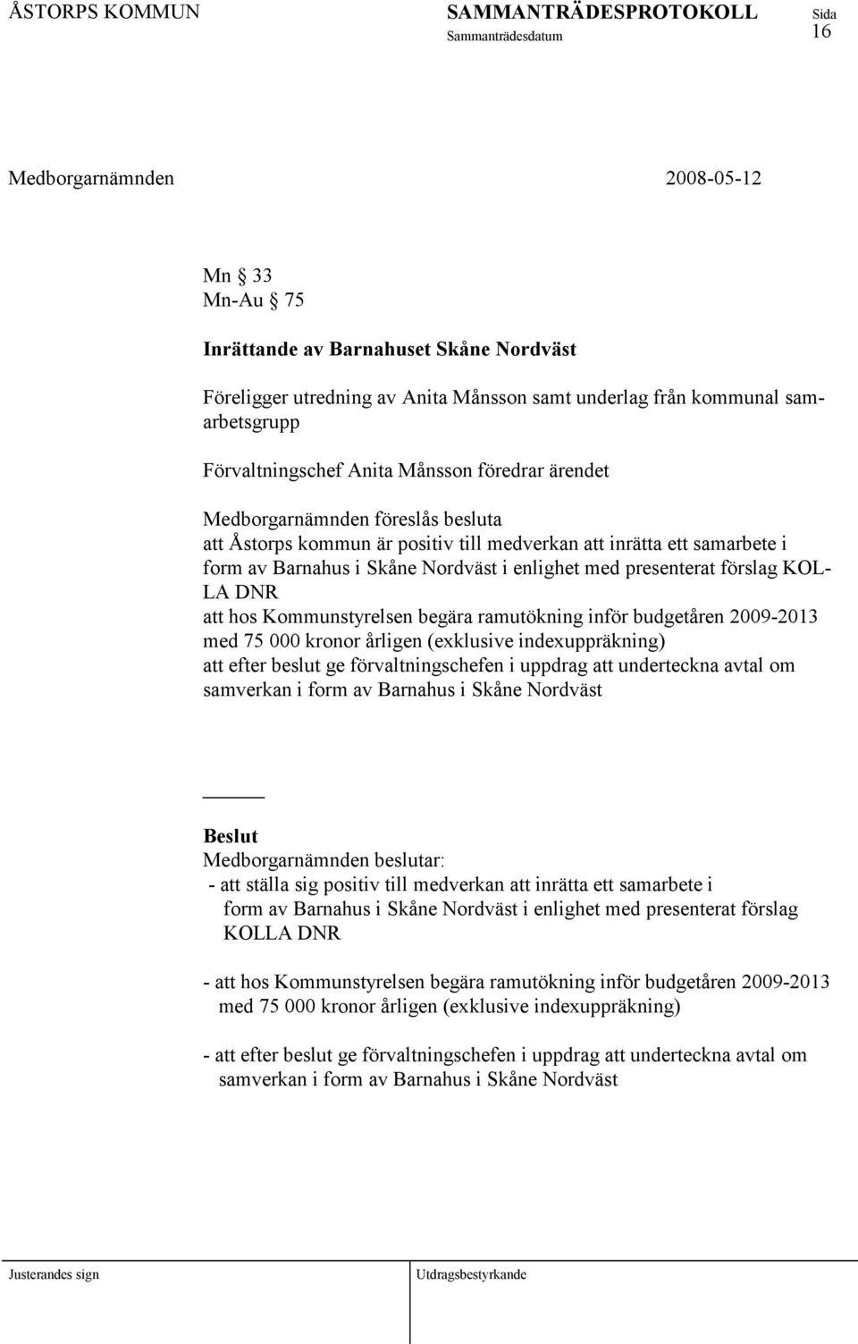 Kommunstyrelsen begära ramutökning inför budgetåren 2009-2013 med 75 000 kronor årligen (exklusive indexuppräkning) att efter beslut ge förvaltningschefen i uppdrag att underteckna avtal om samverkan