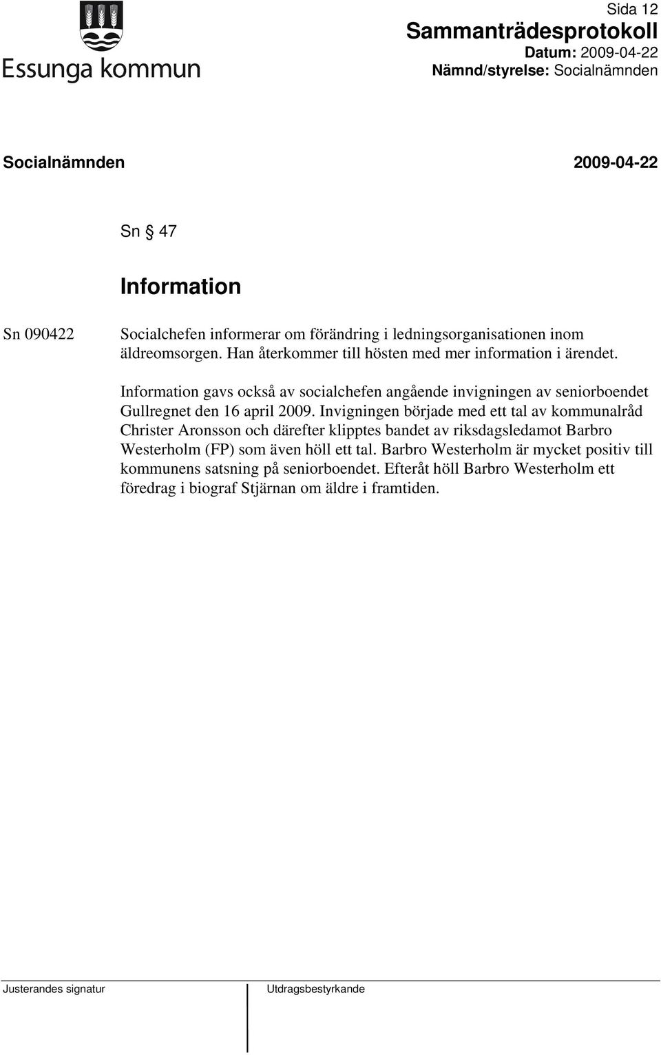 Information gavs också av socialchefen angående invigningen av seniorboendet Gullregnet den 16 april 2009.