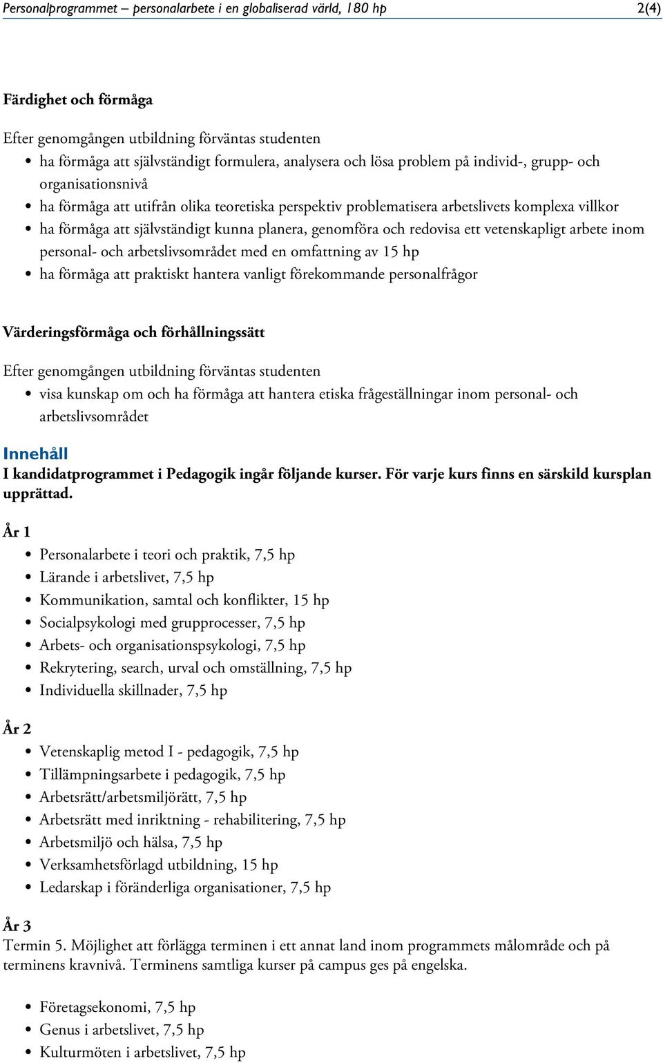 arbete inom personal- och arbetslivsområdet med en omfattning av 15 hp ha förmåga att praktiskt hantera vanligt förekommande personalfrågor Värderingsförmåga och förhållningssätt visa kunskap om och