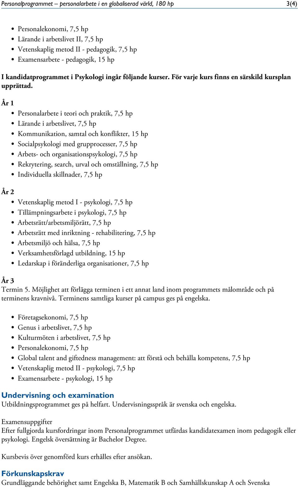 År 1 Personalarbete i teori och praktik, 7,5 hp Lärande i arbetslivet, 7,5 hp Kommunikation, samtal och konflikter, 15 hp Socialpsykologi med grupprocesser, 7,5 hp Arbets- och organisationspsykologi,