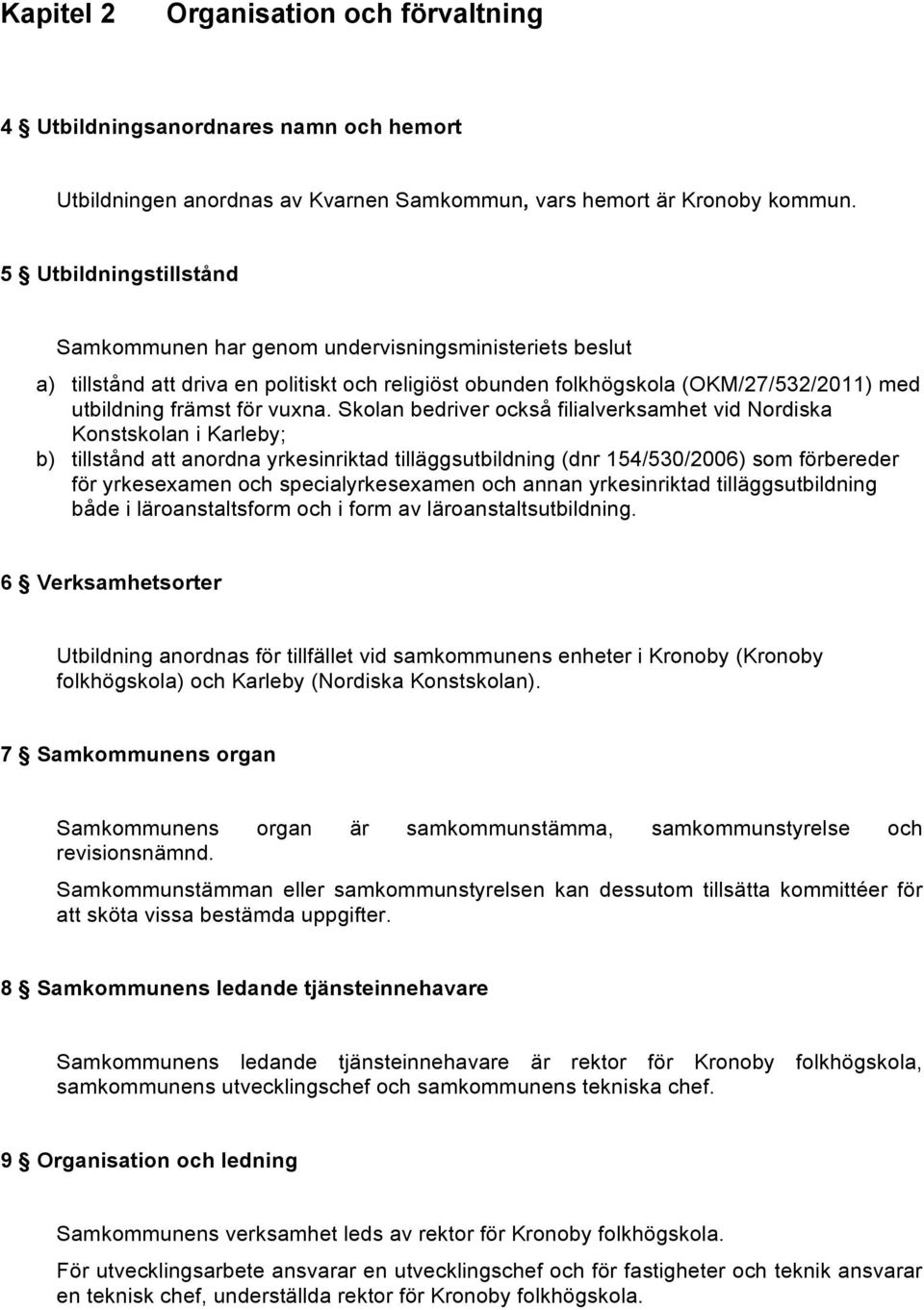 Skolan bedriver också filialverksamhet vid Nordiska Konstskolan i Karleby; b) tillstånd att anordna yrkesinriktad tilläggsutbildning (dnr 154/530/2006) som förbereder för yrkesexamen och