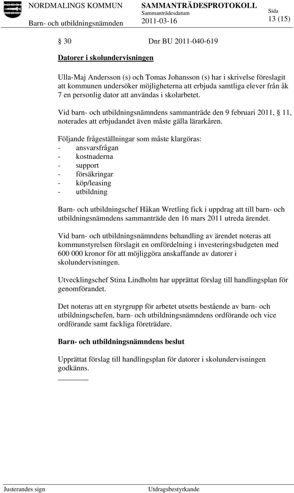 Följande frågeställningar som måste klargöras: - ansvarsfrågan - kostnaderna - support - försäkringar - köp/leasing - utbildning Barn- och utbildningschef Håkan Wretling fick i uppdrag att till barn-