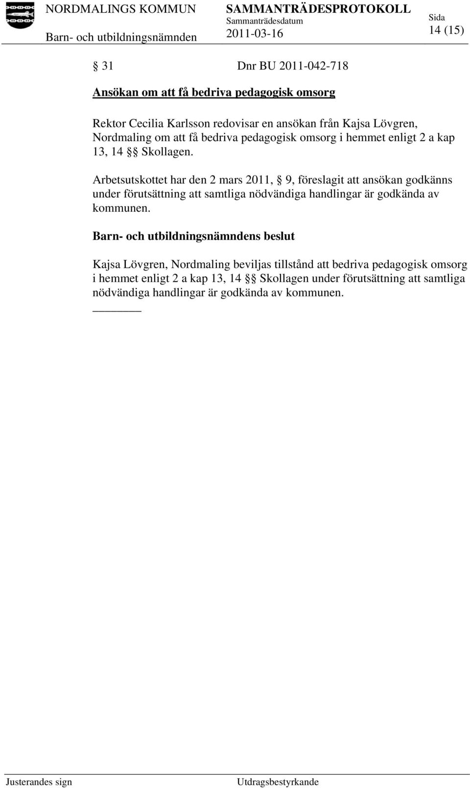 Arbetsutskottet har den 2 mars 2011, 9, föreslagit att ansökan godkänns under förutsättning att samtliga nödvändiga handlingar är godkända av