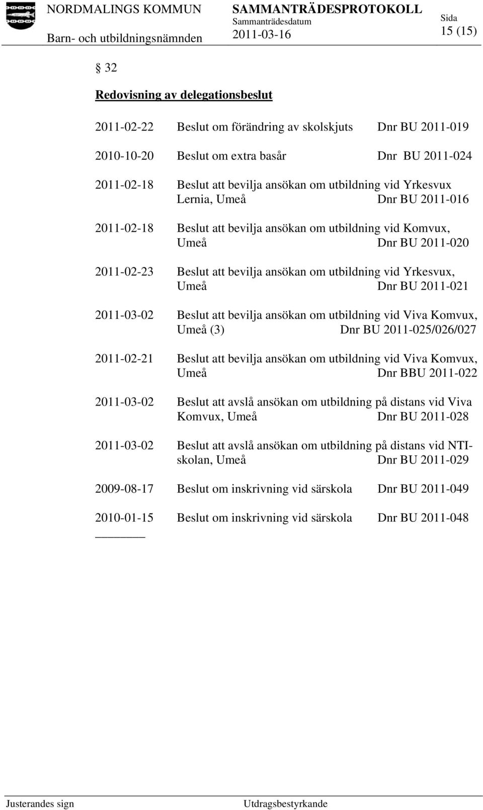 Yrkesvux, Umeå Dnr BU 2011-021 2011-03-02 Beslut att bevilja ansökan om utbildning vid Viva Komvux, Umeå (3) Dnr BU 2011-025/026/027 2011-02-21 Beslut att bevilja ansökan om utbildning vid Viva