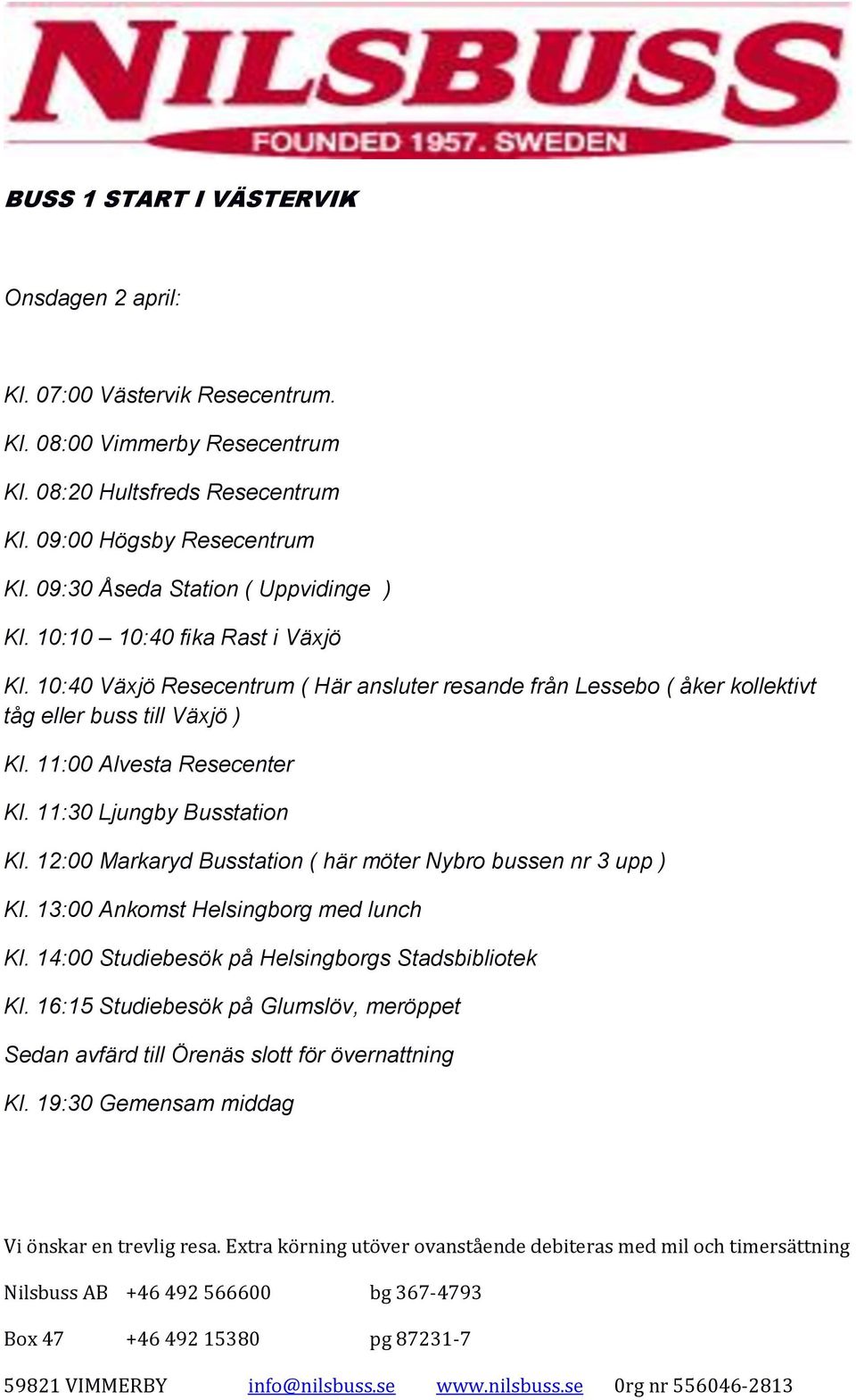 10:40 Växjö Resecentrum ( Här ansluter resande från Lessebo ( åker kollektivt tåg eller buss till Växjö ) Kl. 11:00 Alvesta Resecenter Kl. 11:30 Ljungby Busstation Kl.