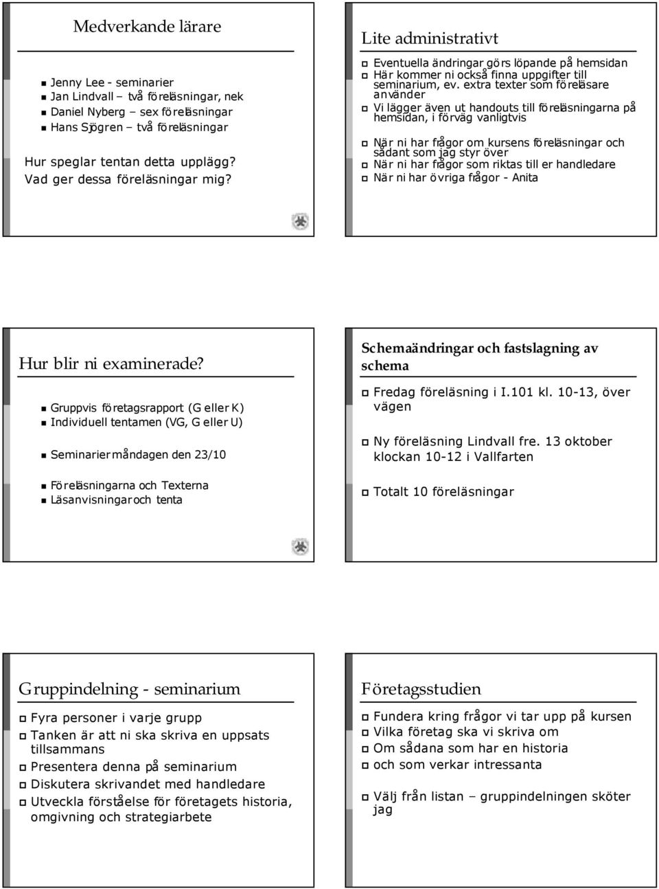 extra texter som föreläsare använder Vi lägger även ut handouts till föreläsningarna på hemsidan, i förväg vanligtvis När ni har frågor om kursens föreläsningar och sådant som jag styr över När ni