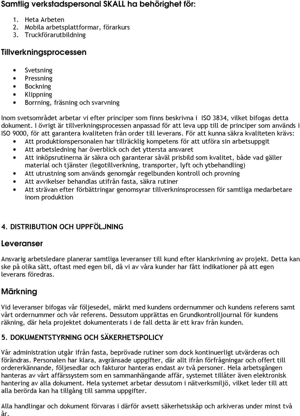 bifogas detta dokument. I övrigt är tillverkningsprocessen anpassad för att leva upp till de principer som används i ISO 9000, för att garantera kvaliteten från order till leverans.