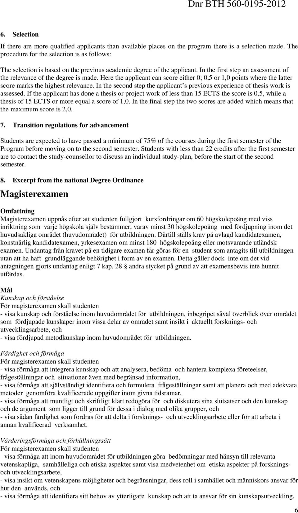 Here the applicant can score either 0; 0,5 or 1,0 points where the latter score marks the highest relevance. In the second step the applicant s previous experience of thesis work is assessed.