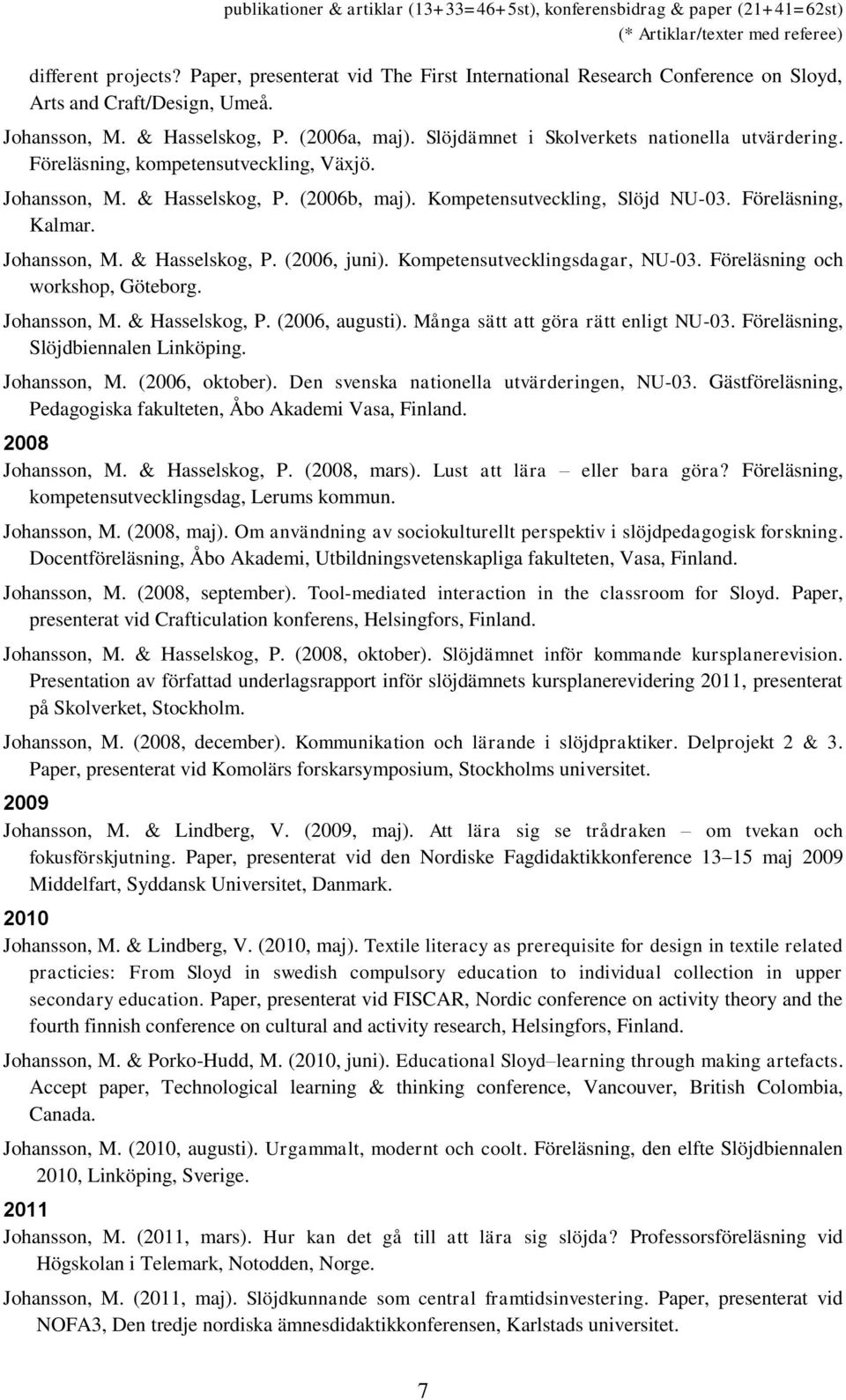 Johansson, M. & Hasselskog, P. (2006, juni). Kompetensutvecklingsdagar, NU-03. Föreläsning och workshop, Göteborg. Johansson, M. & Hasselskog, P. (2006, augusti).