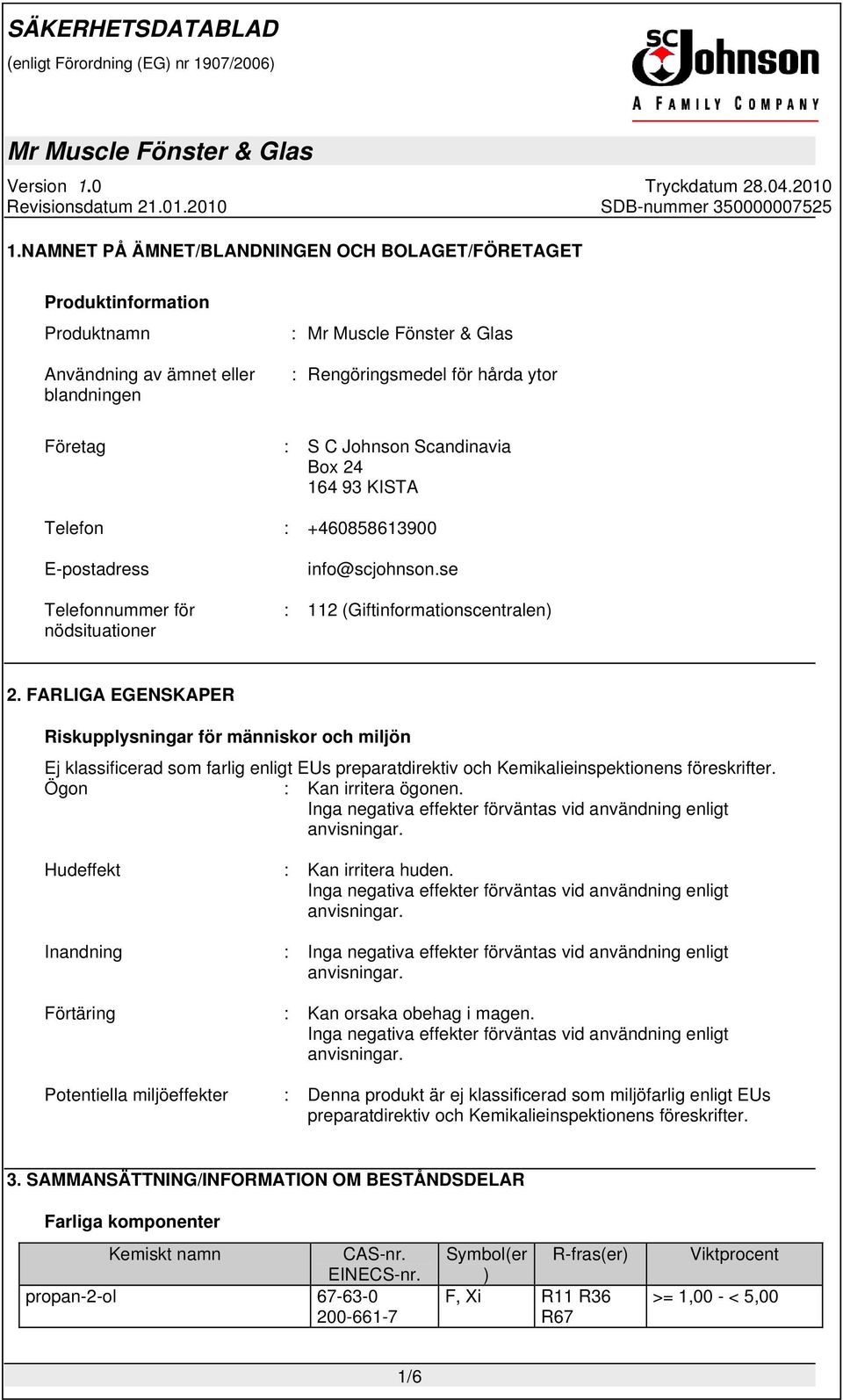 FARLIGA EGENSKAPER Riskupplysningar för människor och miljön Ej klassificerad som farlig enligt EUs preparatdirektiv och Kemikalieinspektionens föreskrifter. Ögon : Kan irritera ögonen.