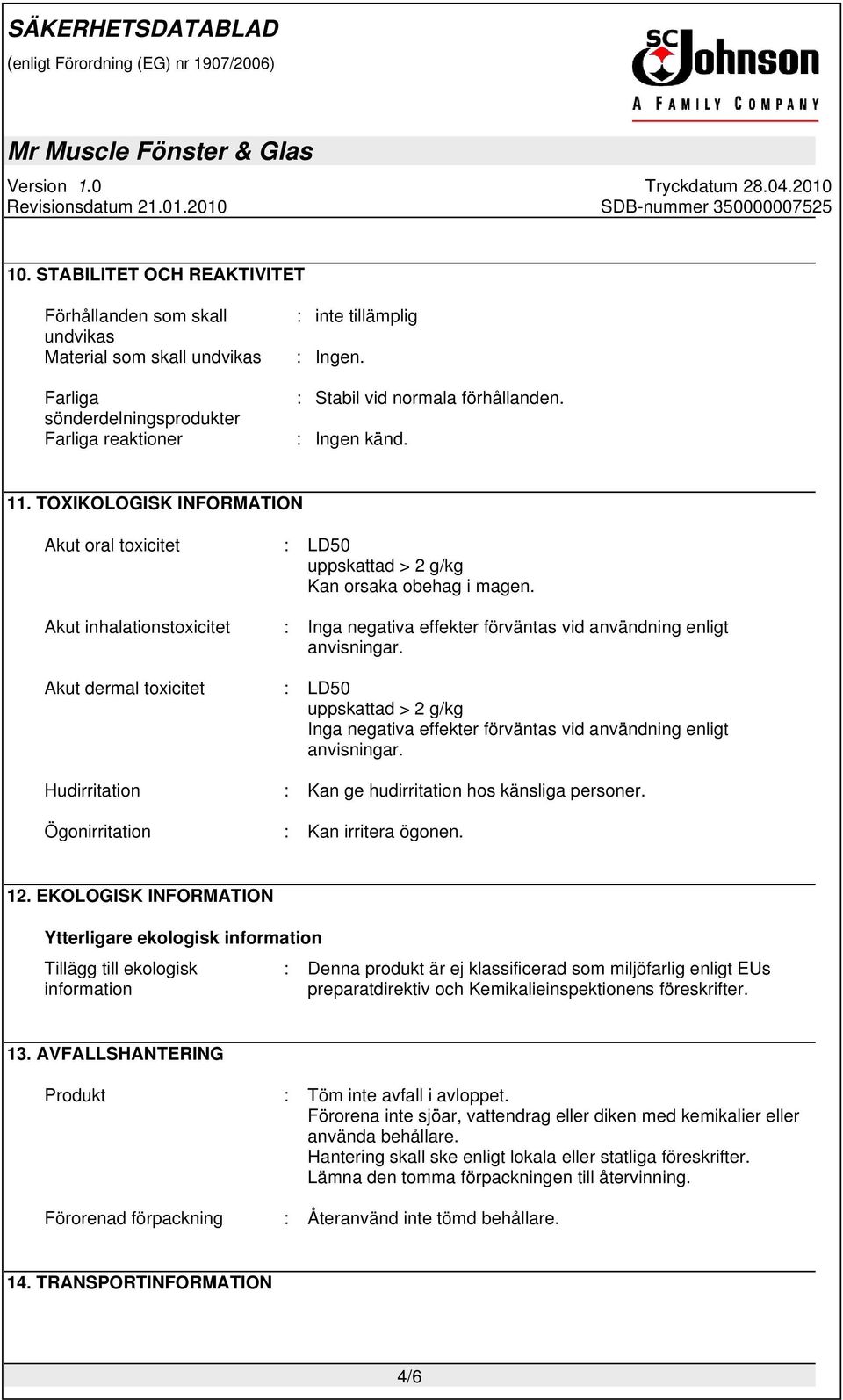 Akut inhalationstoxicitet : Akut dermal toxicitet : LD50 uppskattad > 2 g/kg Hudirritation : Kan ge hudirritation hos känsliga personer. Ögonirritation : Kan irritera ögonen. 12.