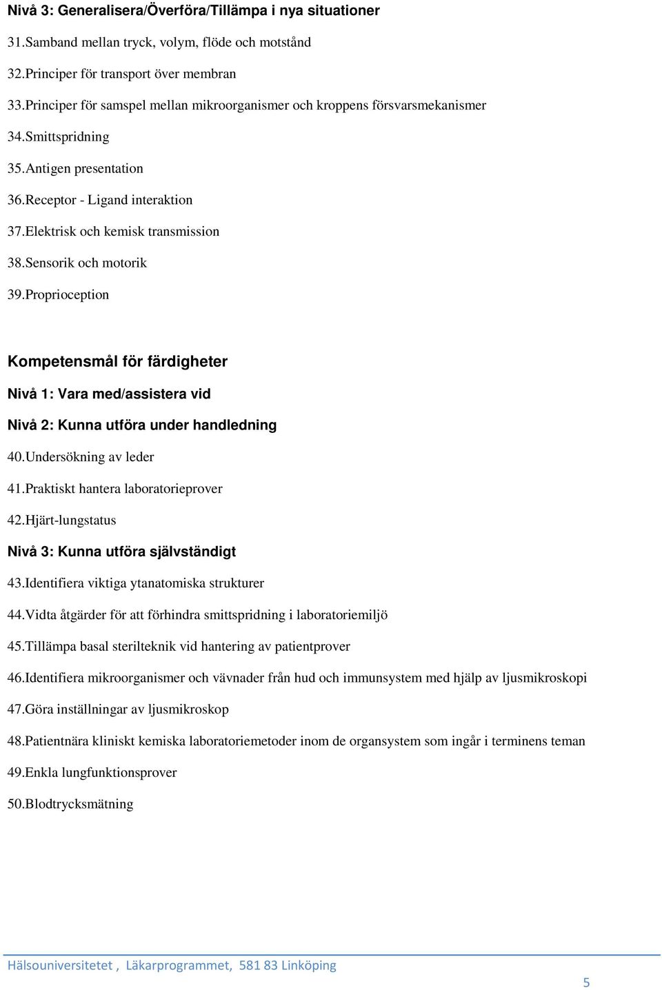 Sensorik och motorik 39.Proprioception Kompetensmål för färdigheter Nivå 1: Vara med/assistera vid Nivå 2: Kunna utföra under handledning 40.Undersökning av leder 41.