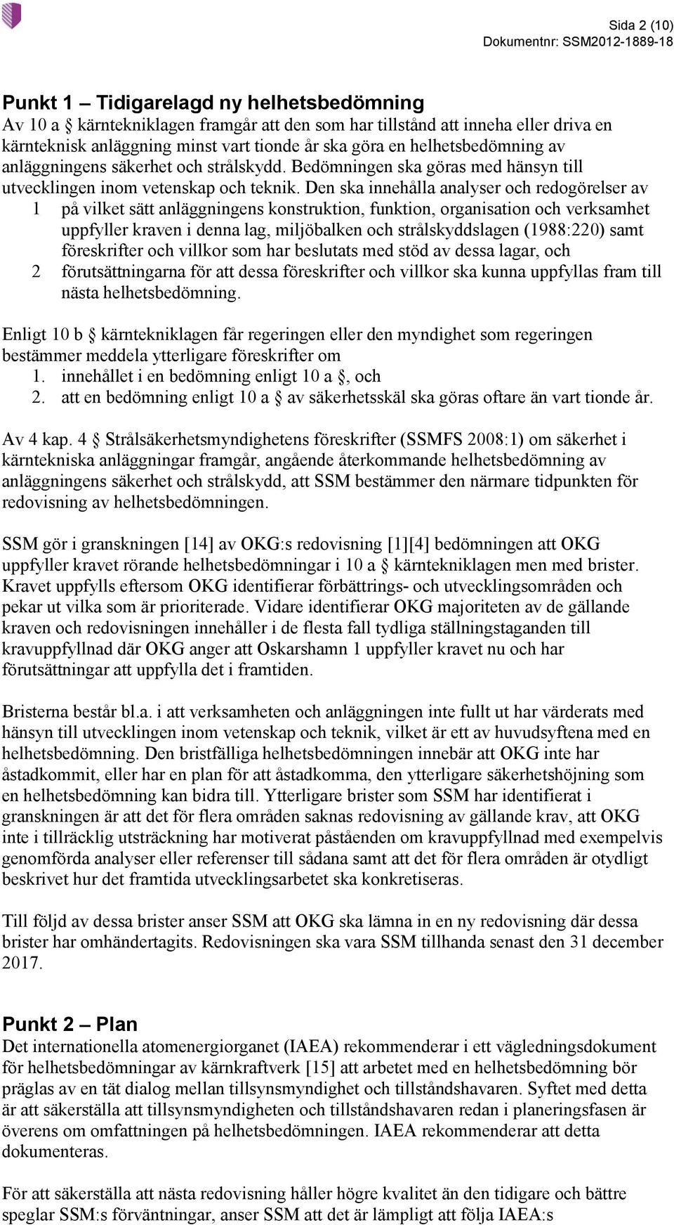 Den ska innehålla analyser och redogörelser av 1 på vilket sätt anläggningens konstruktion, funktion, organisation och verksamhet uppfyller kraven i denna lag, miljöbalken och strålskyddslagen