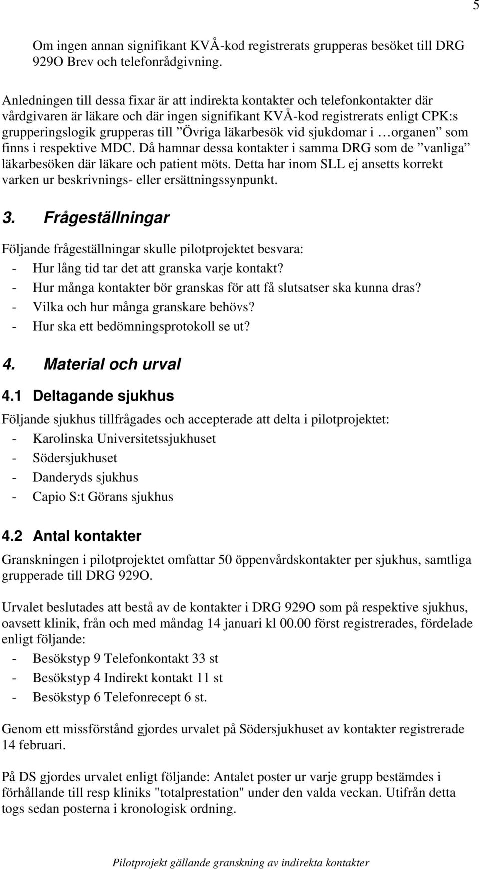 Övriga läkarbesök vid sjukdomar i organen som finns i respektive MDC. Då hamnar dessa kontakter i samma DRG som de vanliga läkarbesöken där läkare och patient möts.