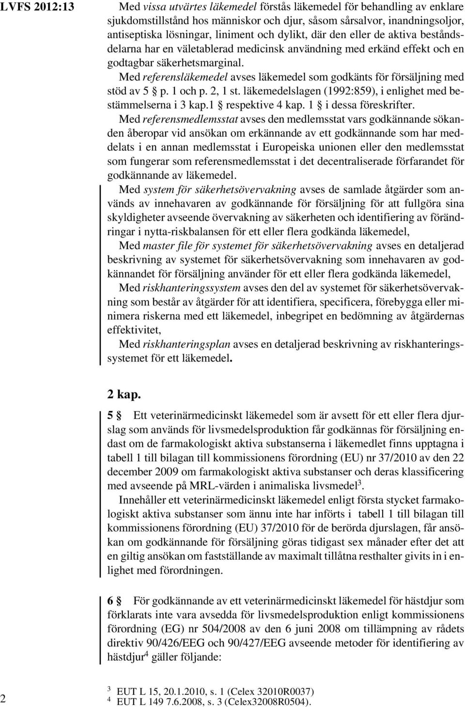 Med referensläkemedel avses läkemedel som godkänts för försäljning med stöd av 5 p. 1 och p. 2, 1 st. läkemedelslagen (1992:859), i enlighet med bestämmelserna i 3 kap.1 respektive 4 kap.