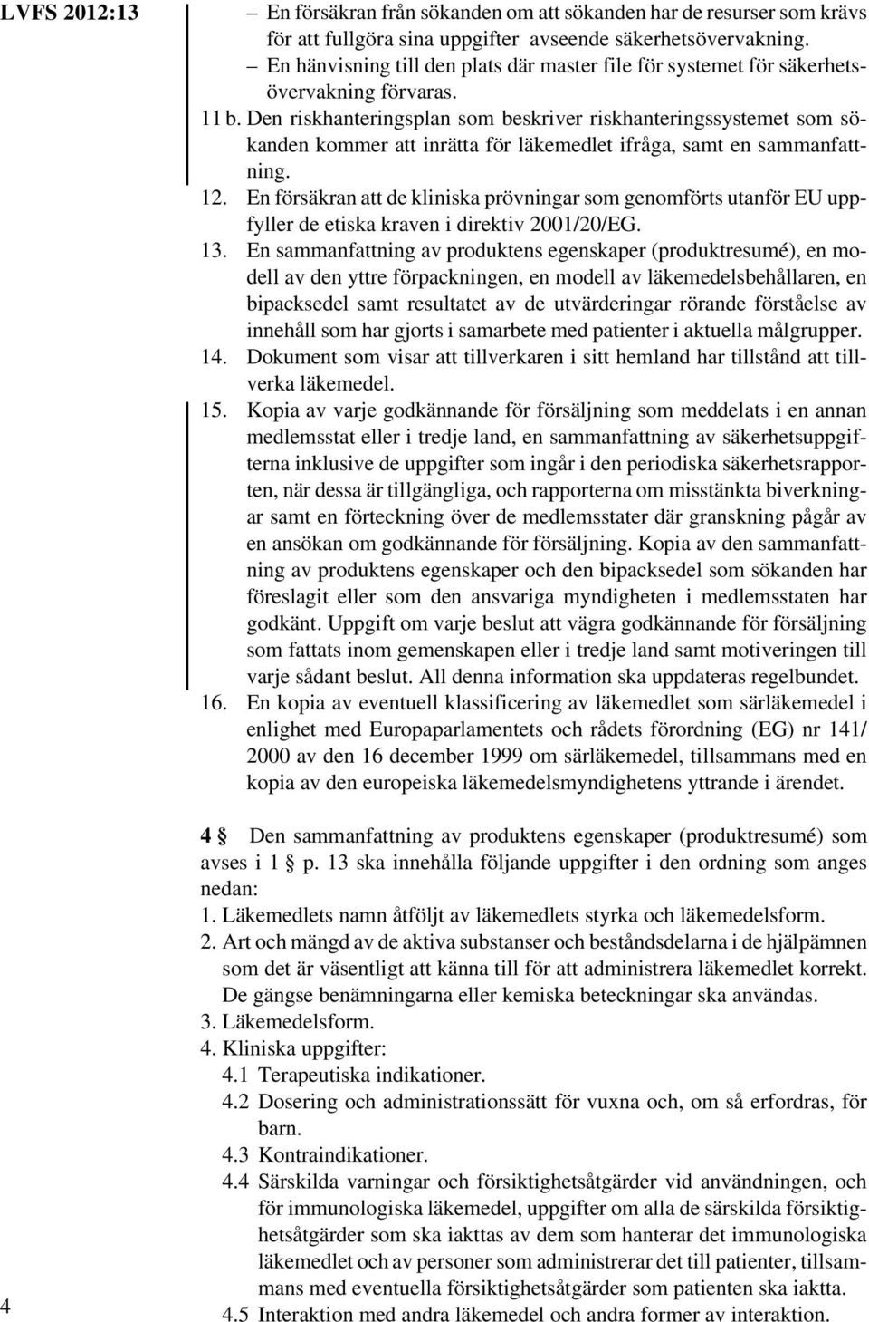 Den riskhanteringsplan som beskriver riskhanteringssystemet som sökanden kommer att inrätta för läkemedlet ifråga, samt en sammanfattning. 12.