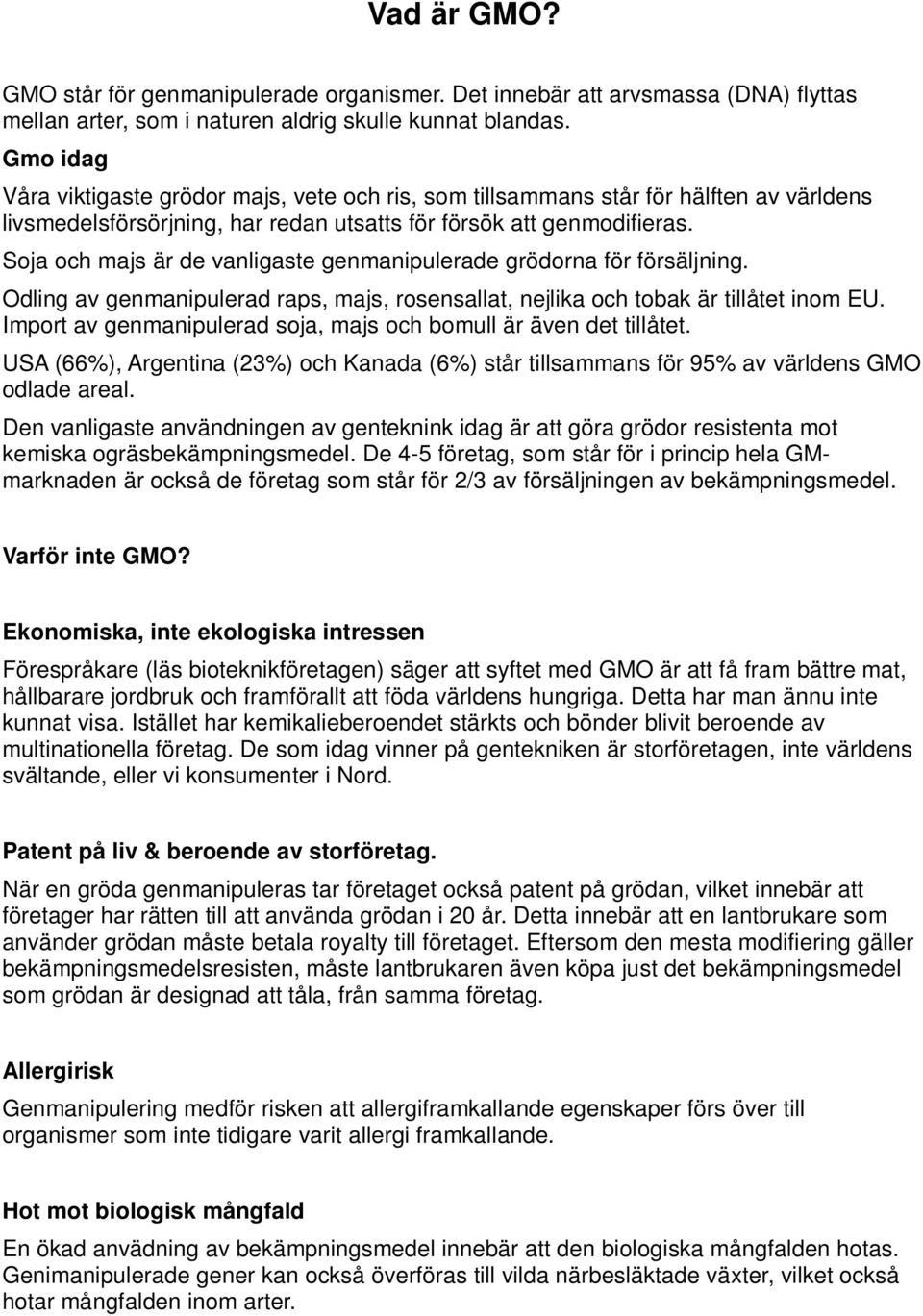 Soja och majs är de vanligaste genmanipulerade grödorna för försäljning. Odling av genmanipulerad raps, majs, rosensallat, nejlika och tobak är tillåtet inom EU.