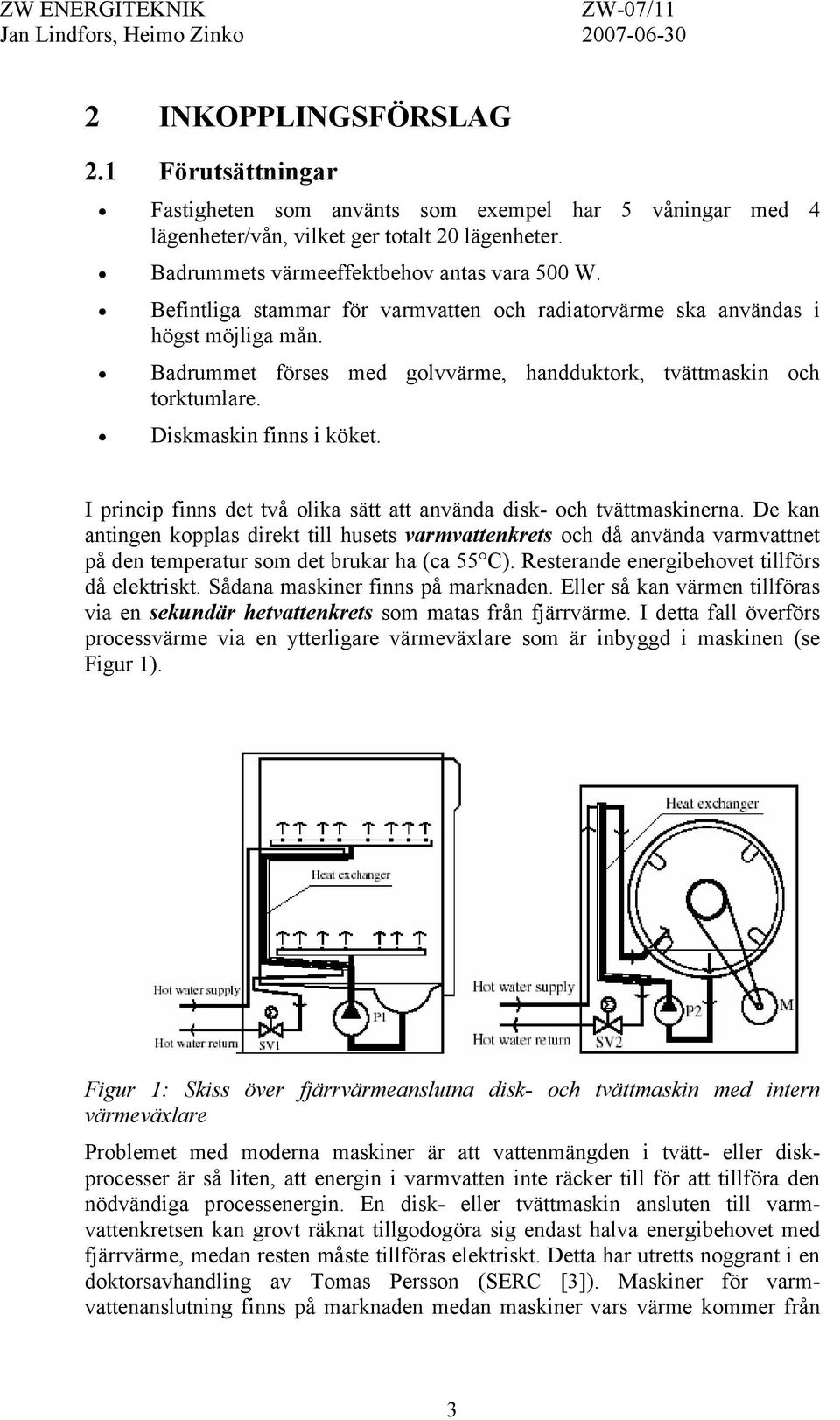 I princip finns det två olika sätt att använda disk- och tvättmaskinerna.