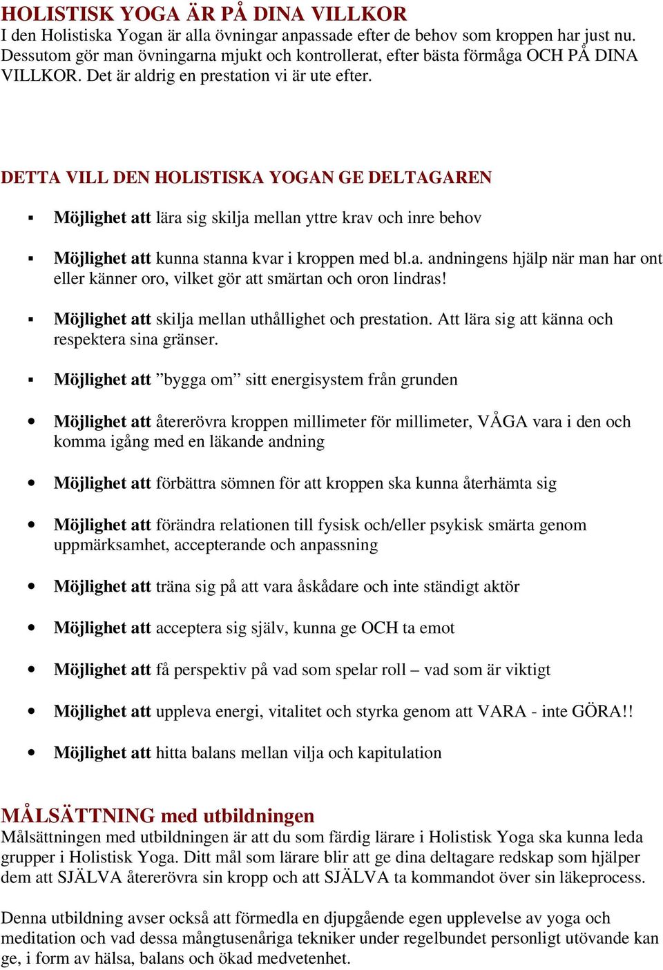 DETTA VILL DEN HOLISTISKA YOGAN GE DELTAGAREN Möjlighet att lära sig skilja mellan yttre krav och inre behov Möjlighet att kunna stanna kvar i kroppen med bl.a. andningens hjälp när man har ont eller känner oro, vilket gör att smärtan och oron lindras!