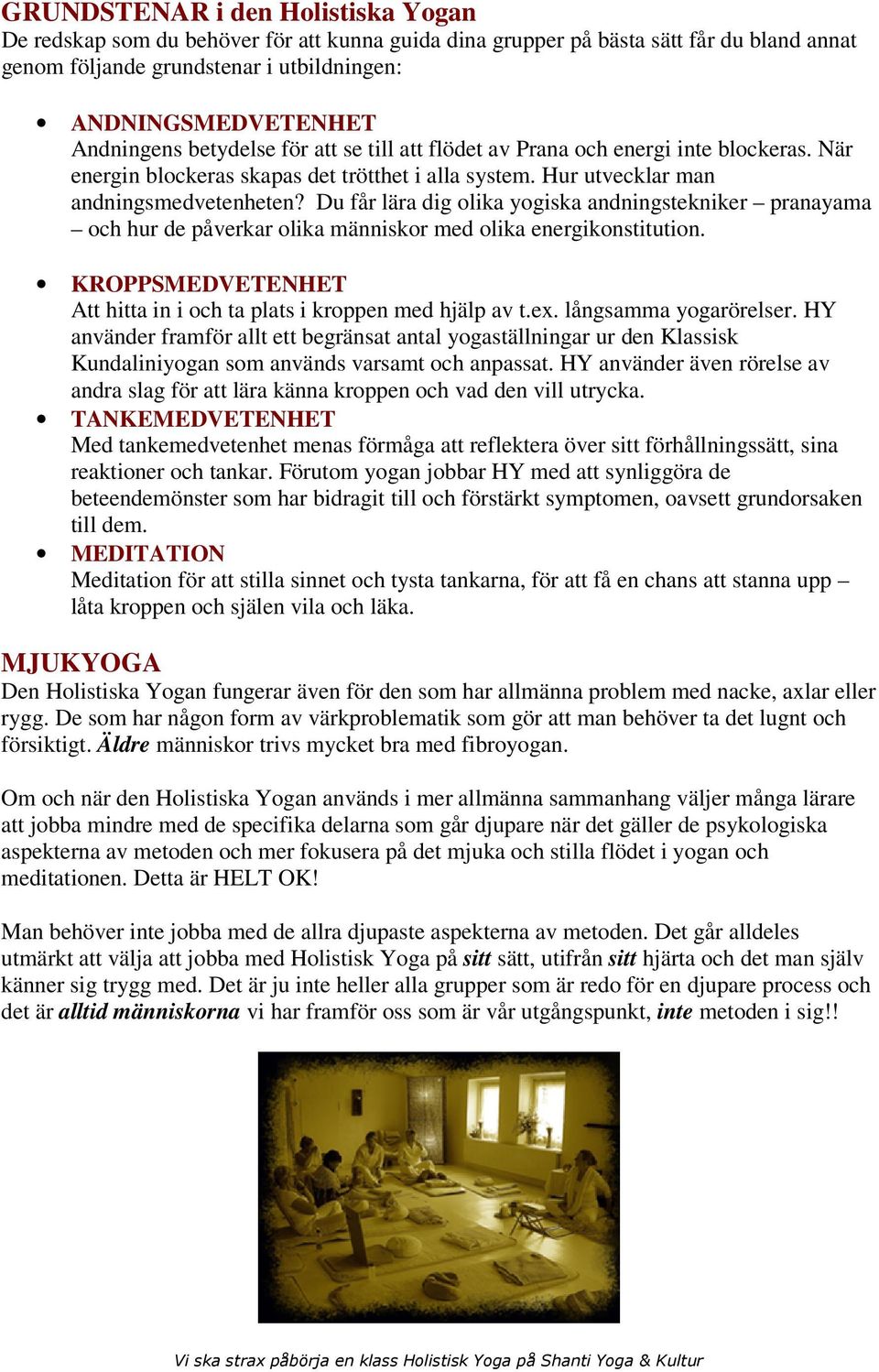 Du får lära dig olika yogiska andningstekniker pranayama och hur de påverkar olika människor med olika energikonstitution. KROPPSMEDVETENHET Att hitta in i och ta plats i kroppen med hjälp av t.ex.