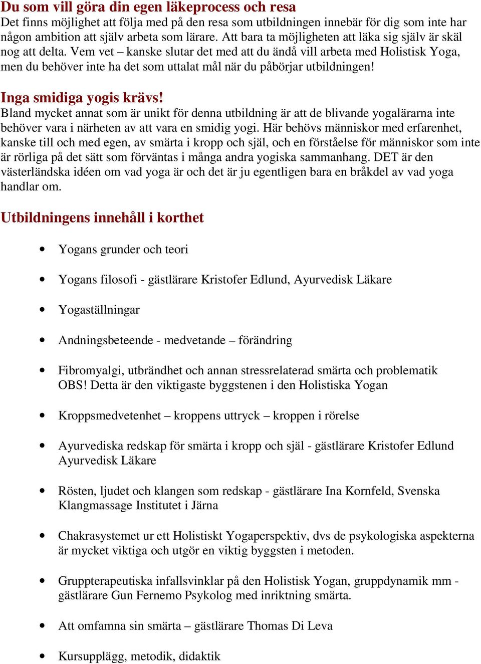 Vem vet kanske slutar det med att du ändå vill arbeta med Holistisk Yoga, men du behöver inte ha det som uttalat mål när du påbörjar utbildningen! Inga smidiga yogis krävs!