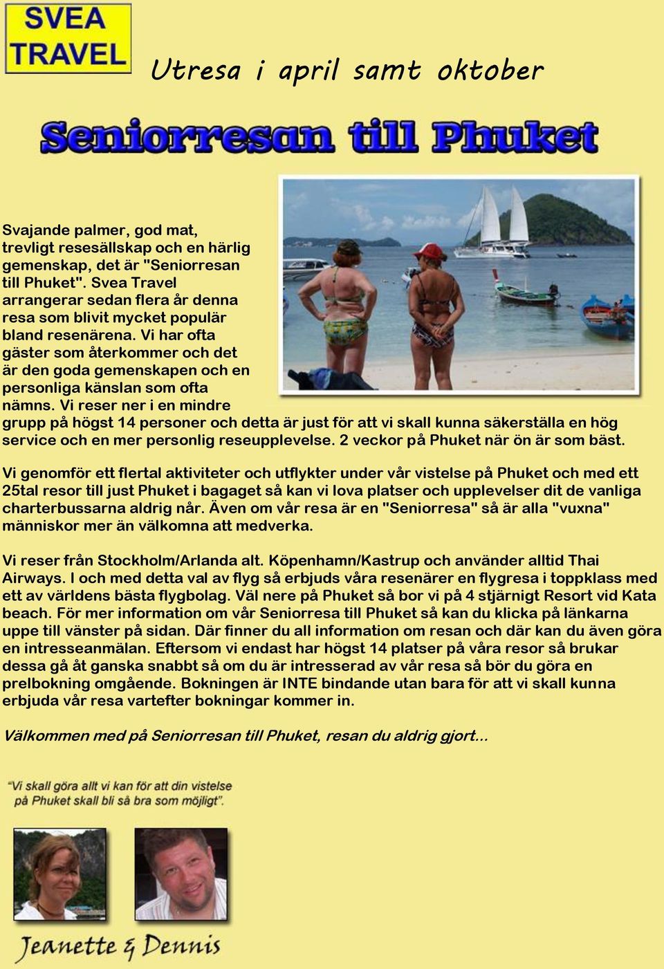 Vi reser ner i en mindre grupp på högst 14 personer och detta är just för att vi skall kunna säkerställa en hög service och en mer personlig reseupplevelse. 2 veckor på Phuket när ön är som bäst.