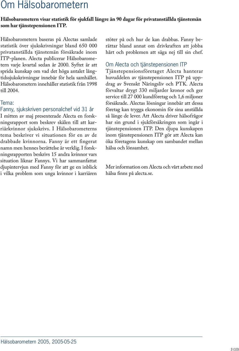Alecta publicerar Hälsobarometern varje kvartal sedan år 2000. Syftet är att sprida kunskap om vad det höga antalet långtidssjukskrivningar innebär för hela samhället.