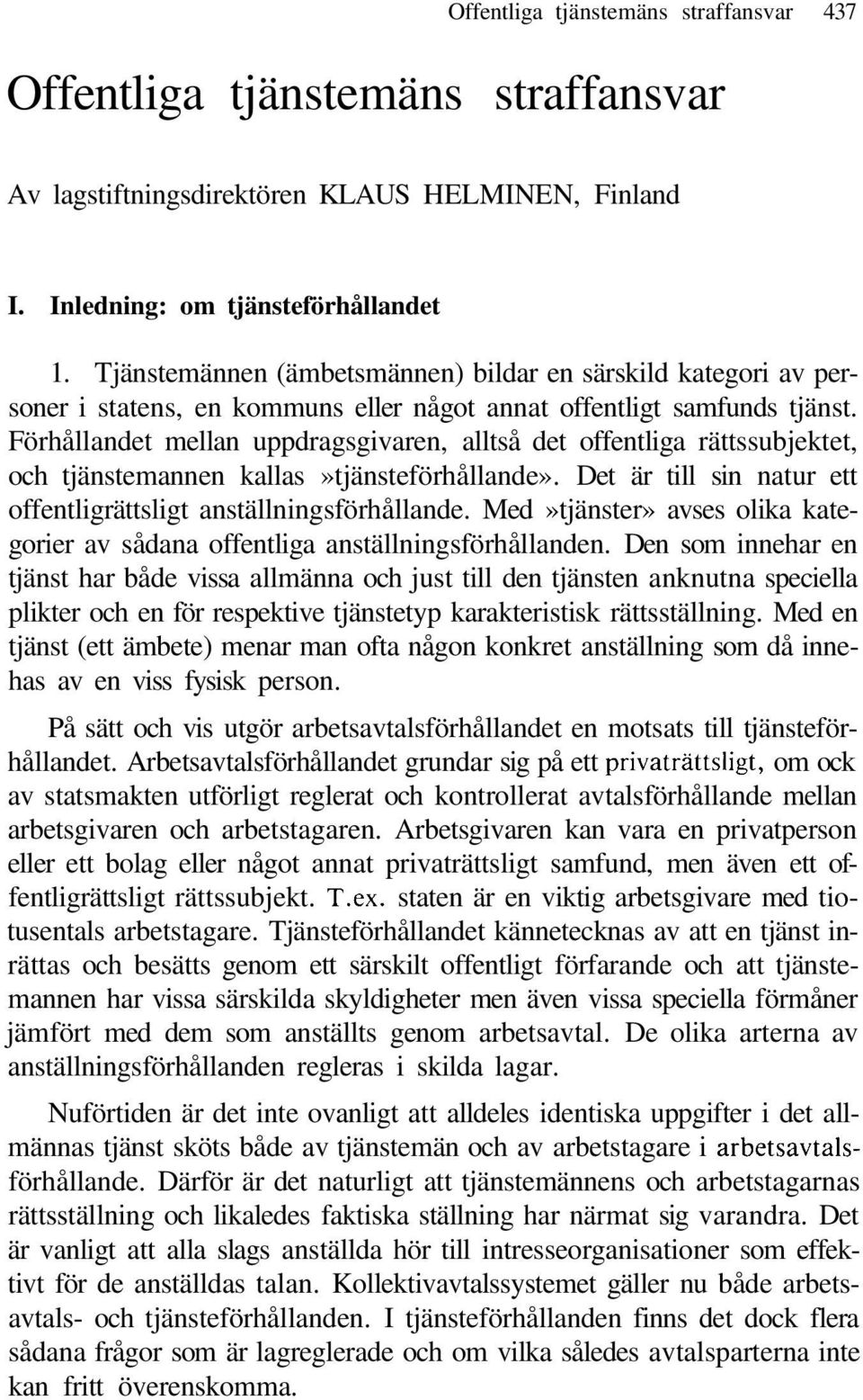 Förhållandet mellan uppdragsgivaren, alltså det offentliga rättssubjektet, och tjänstemannen kallas»tjänsteförhållande». Det är till sin natur ett offentligrättsligt anställningsförhållande.