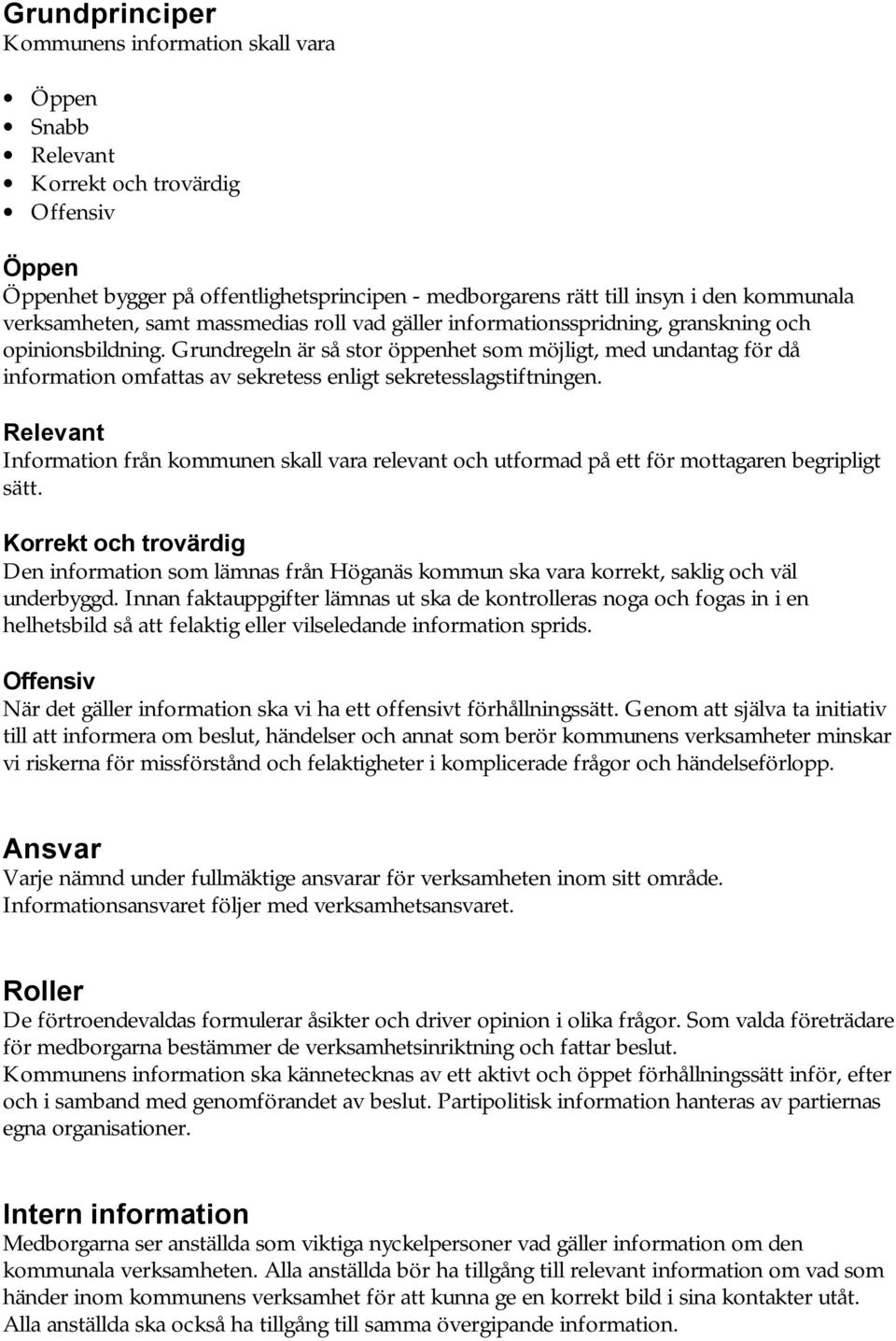 Grundregeln är så stor öppenhet som möjligt, med undantag för då information omfattas av sekretess enligt sekretesslagstiftningen.