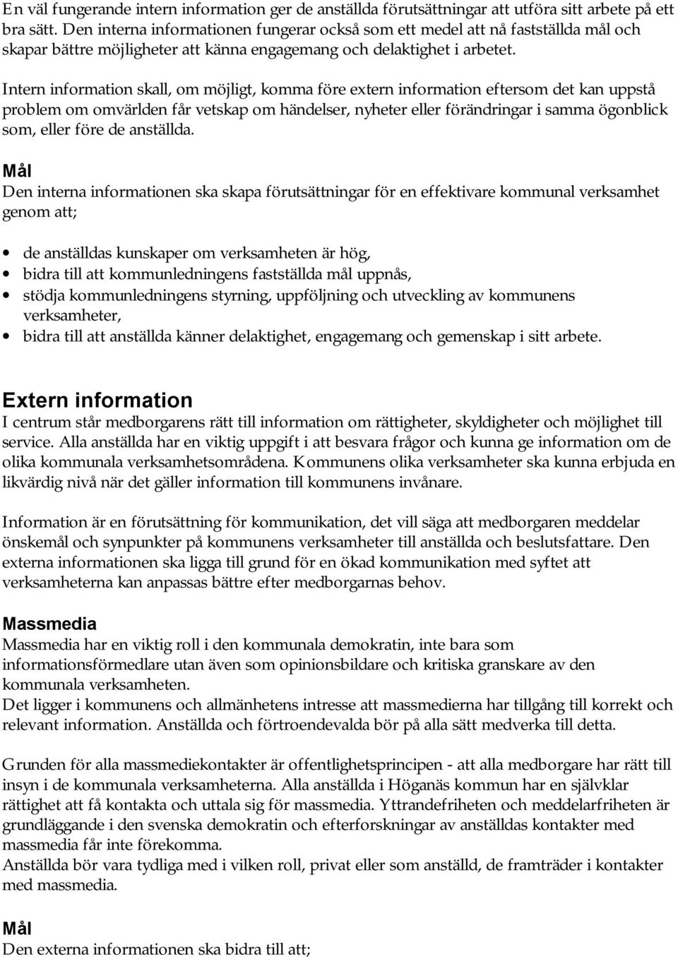 Intern information skall, om möjligt, komma före extern information eftersom det kan uppstå problem om omvärlden får vetskap om händelser, nyheter eller förändringar i samma ögonblick som, eller före